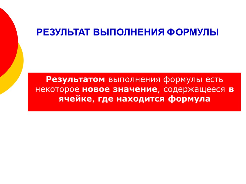 РЕЗУЛЬТАТ ВЫПОЛНЕНИЯ ФОРМУЛЫ Результатом выполнения формулы есть некоторое новое значение, содержащееся в ячейке, где